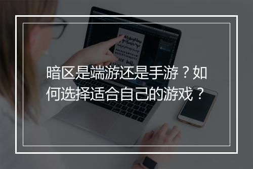 暗区是端游还是手游？如何选择适合自己的游戏？