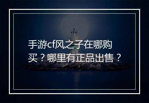 手游cf风之子在哪购买?哪里有正品出售?