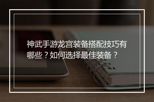 神武手游龙宫装备搭配技巧有哪些？如何选择最佳装备？