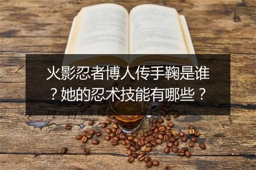 火影忍者博人传手鞠是谁？她的忍术技能有哪些？