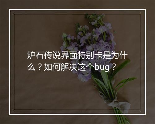 炉石传说界面特别卡是为什么?如何解决这个bug?
