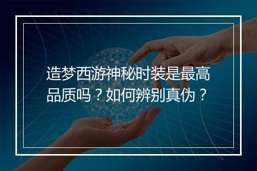 造梦西游神秘时装是最高品质吗?如何辨别真伪?