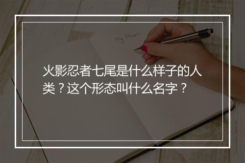火影忍者七尾是什么样子的人类?这个形态叫什么名字?