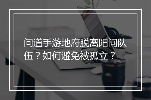 问道手游地府脱离阳间队伍？如何避免被孤立？
