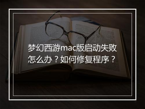 梦幻西游mac版启动失败怎么办?如何修复程序?