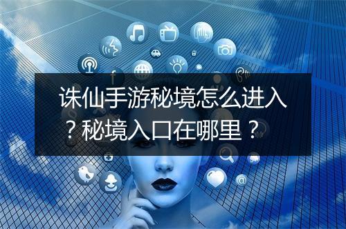 诛仙手游秘境怎么进入？秘境入口在哪里？