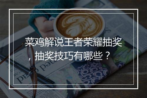 菜鸡解说王者荣耀抽奖，抽奖技巧有哪些？