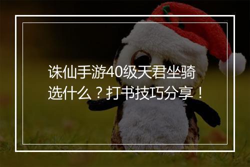 诛仙手游40级天君坐骑选什么?打书技巧分享!