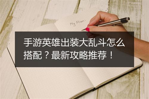手游英雄出装大乱斗怎么搭配?最新攻略推荐!