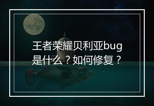 王者荣耀贝利亚bug是什么?如何修复?
