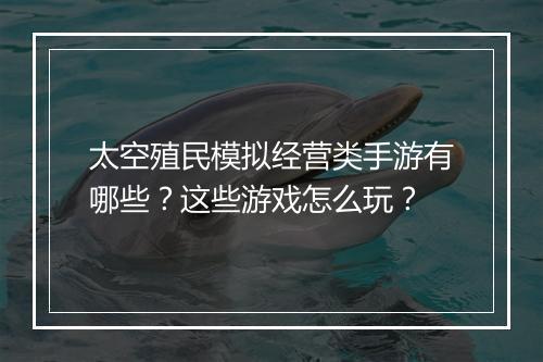 太空殖民模拟经营类手游有哪些?这些游戏怎么玩?
