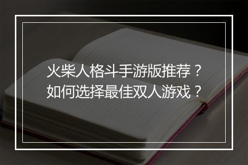 火柴人格斗手游版推荐?如何选择最佳双人游戏?