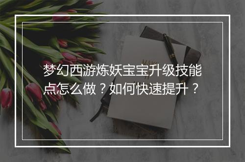 梦幻西游炼妖宝宝升级技能点怎么做？如何快速提升？