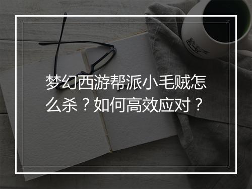 梦幻西游帮派小毛贼怎么杀?如何高效应对?