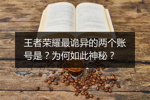 王者荣耀最诡异的两个账号是?为何如此神秘?