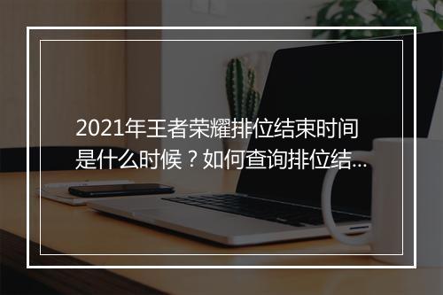 2021年王者荣耀排位结束时间是什么时候？如何查询排位结束时间？