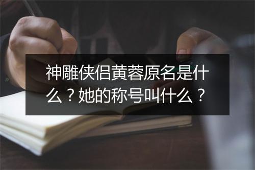 神雕侠侣黄蓉原名是什么？她的称号叫什么？