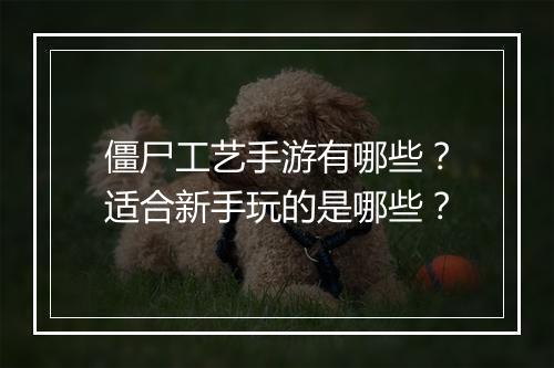 僵尸工艺手游有哪些？适合新手玩的是哪些？