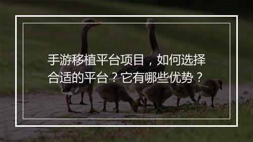 手游移植平台项目,如何选择合适的平台?它有哪些优势?