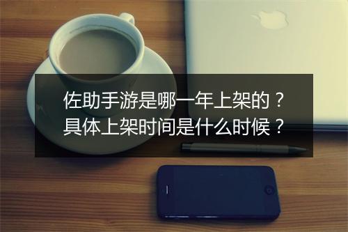 佐助手游是哪一年上架的?具体上架时间是什么时候?