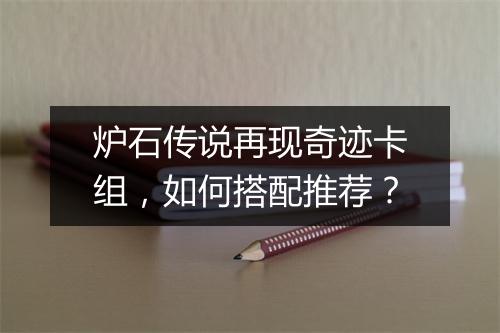 炉石传说再现奇迹卡组,如何搭配推荐?