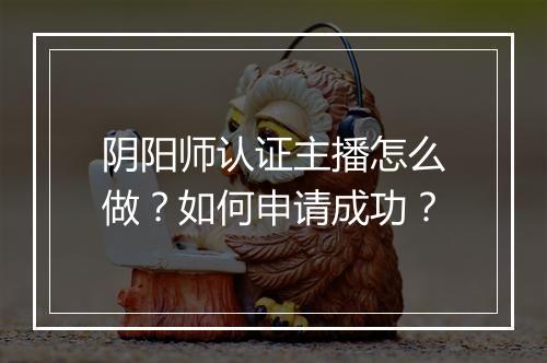 阴阳师认证主播怎么做?如何申请成功?