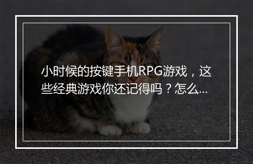 小时候的按键手机RPG游戏,这些经典游戏你还记得吗?怎么玩?