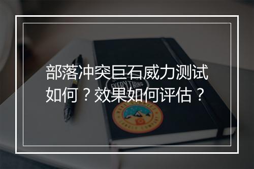 部落冲突巨石威力测试如何?效果如何评估?