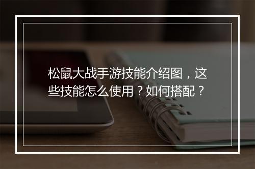 松鼠大战手游技能介绍图,这些技能怎么使用?如何搭配?