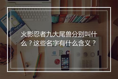 火影忍者九大尾兽分别叫什么?这些名字有什么含义?