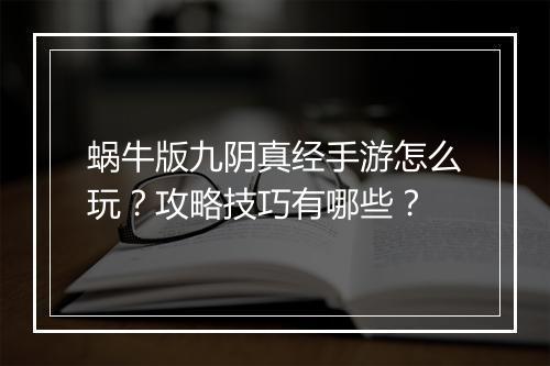 蜗牛版九阴真经手游怎么玩？攻略技巧有哪些？