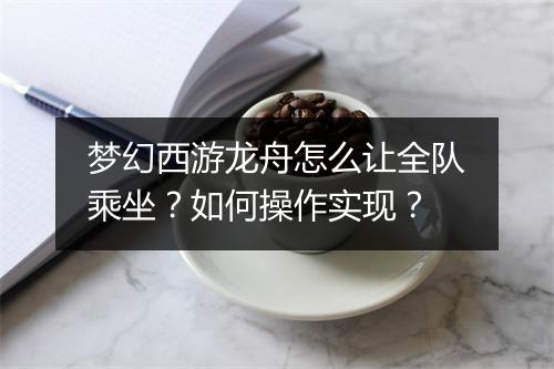 梦幻西游龙舟怎么让全队乘坐?如何操作实现?