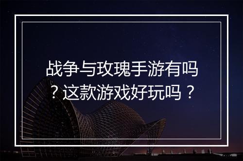 战争与玫瑰手游有吗?这款游戏好玩吗?
