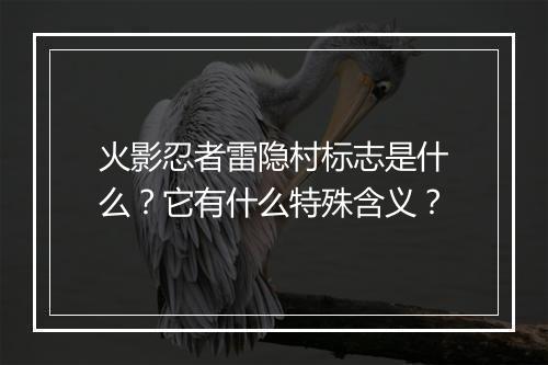 火影忍者雷隐村标志是什么?它有什么特殊含义?