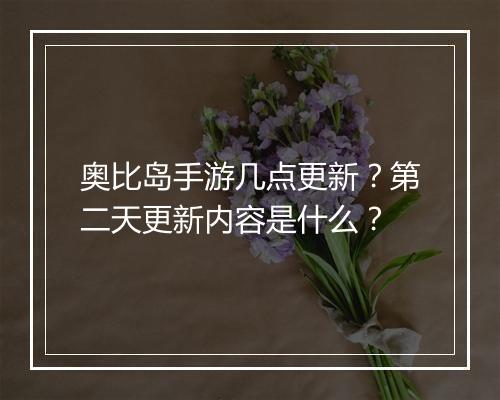 奥比岛手游几点更新？第二天更新内容是什么？