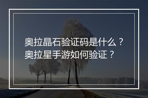 奥拉晶石验证码是什么？奥拉星手游如何验证？