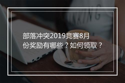 部落冲突2019竞赛8月份奖励有哪些？如何领取？