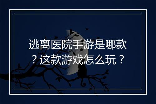 逃离医院手游是哪款?这款游戏怎么玩?