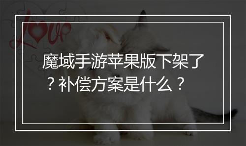 魔域手游苹果版下架了？补偿方案是什么？