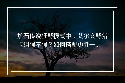 炉石传说狂野模式中，艾尔文野猪卡组强不强？如何搭配更胜一筹？