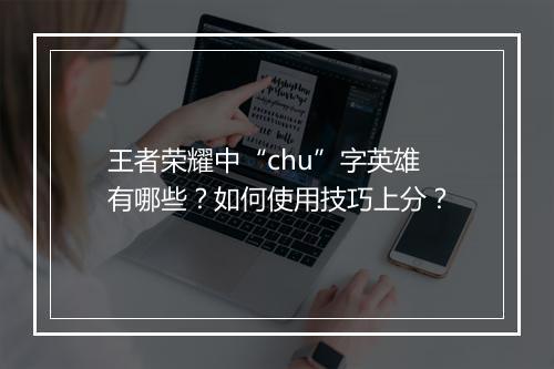 王者荣耀中“chu”字英雄有哪些?如何使用技巧上分?