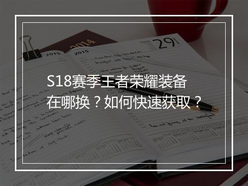 S18赛季王者荣耀装备在哪换？如何快速获取？