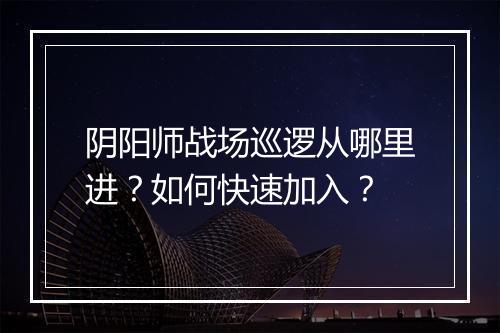 阴阳师战场巡逻从哪里进？如何快速加入？