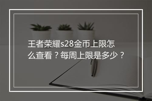 王者荣耀s28金币上限怎么查看？每周上限是多少？