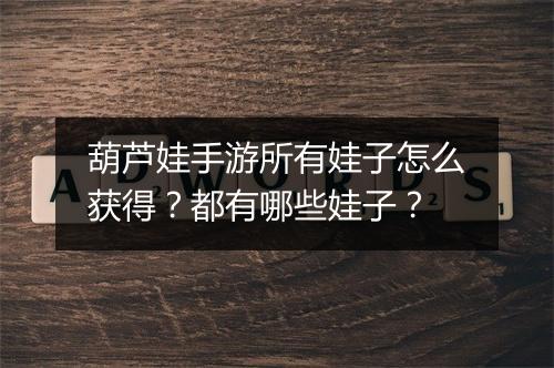 葫芦娃手游所有娃子怎么获得?都有哪些娃子?