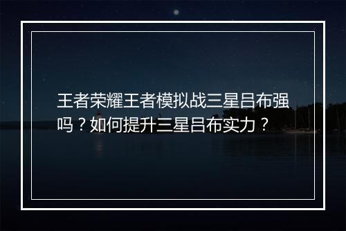 王者荣耀王者模拟战三星吕布强吗？如何提升三星吕布实力？