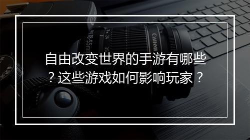 自由改变世界的手游有哪些?这些游戏如何影响玩家?
