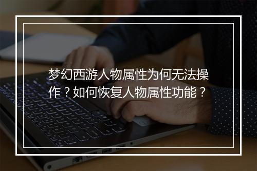 梦幻西游人物属性为何无法操作?如何恢复人物属性功能?