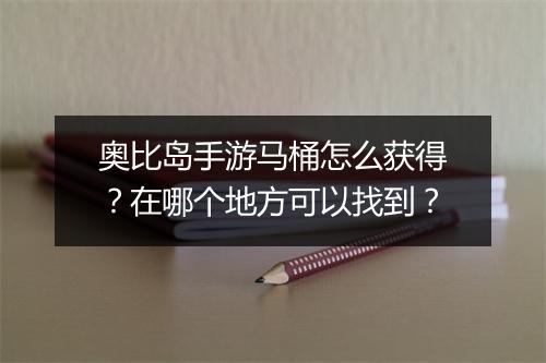 奥比岛手游马桶怎么获得?在哪个地方可以找到?