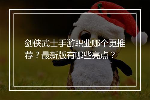 剑侠武士手游职业哪个更推荐?最新版有哪些亮点?